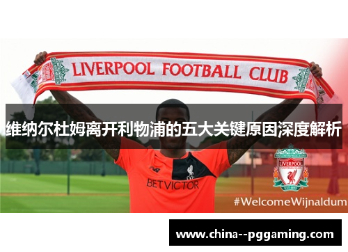 维纳尔杜姆离开利物浦的五大关键原因深度解析