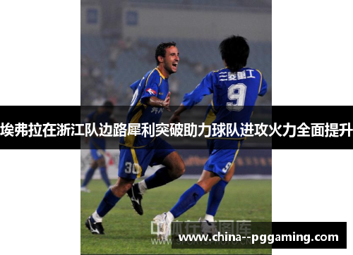 埃弗拉在浙江队边路犀利突破助力球队进攻火力全面提升